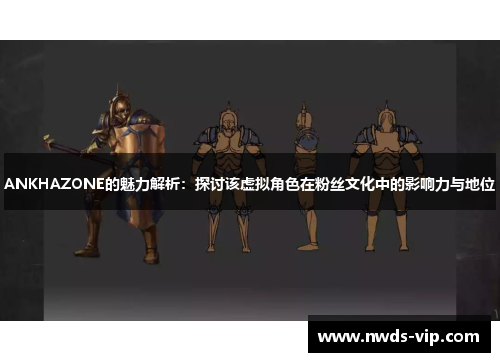 ANKHAZONE的魅力解析：探讨该虚拟角色在粉丝文化中的影响力与地位