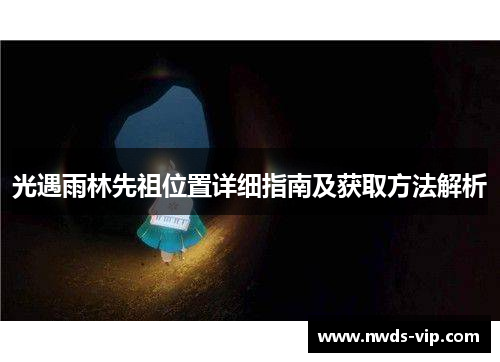 光遇雨林先祖位置详细指南及获取方法解析