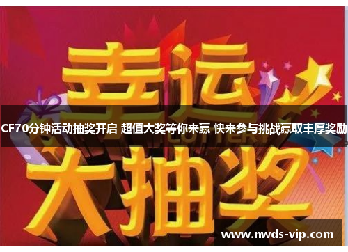 CF70分钟活动抽奖开启 超值大奖等你来赢 快来参与挑战赢取丰厚奖励