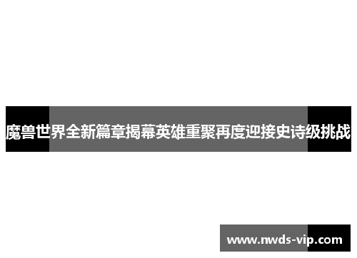 魔兽世界全新篇章揭幕英雄重聚再度迎接史诗级挑战